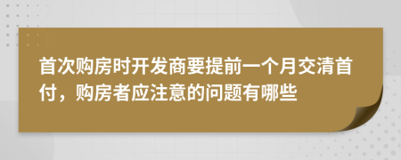 首次购房时开发商要提前一个月交清首付，购房者应注意的问题有哪些