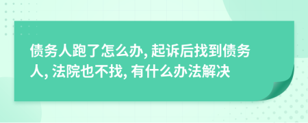 债务人跑了怎么办, 起诉后找到债务人, 法院也不找, 有什么办法解决