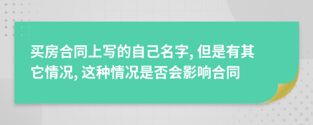 买房合同上写的自己名字, 但是有其它情况, 这种情况是否会影响合同