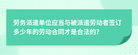 劳务派遣单位应当与被派遣劳动者签订多少年的劳动合同才是合法的？