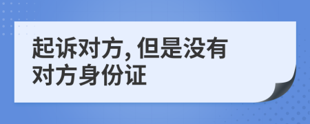 起诉对方, 但是没有对方身份证