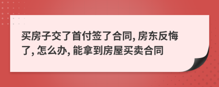 买房子交了首付签了合同, 房东反悔了, 怎么办, 能拿到房屋买卖合同