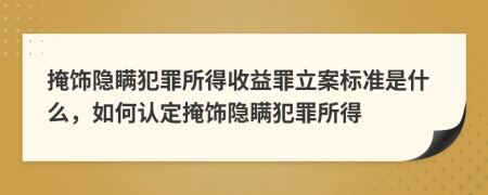 掩饰隐瞒犯罪所得收益罪立案标准是什么，如何认定掩饰隐瞒犯罪所得