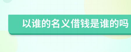 以谁的名义借钱是谁的吗
