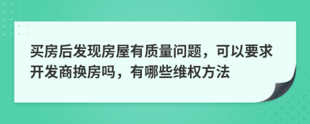 买房后发现房屋有质量问题，可以要求开发商换房吗，有哪些维权方法