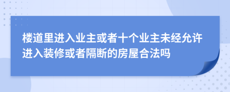 楼道里进入业主或者十个业主未经允许进入装修或者隔断的房屋合法吗