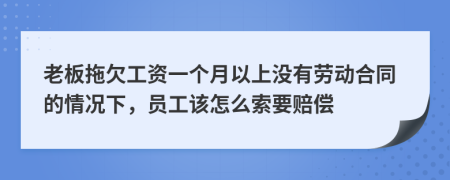 老板拖欠工资一个月以上没有劳动合同的情况下，员工该怎么索要赔偿