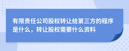 有限责任公司股权转让给第三方的程序是什么，转让股权需要什么资料