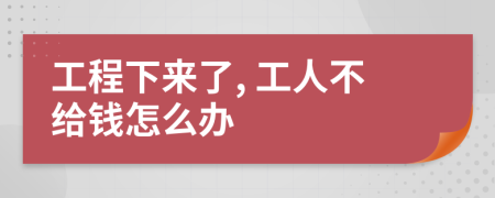 工程下来了, 工人不给钱怎么办