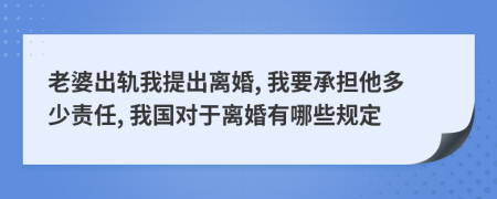 老婆出轨我提出离婚, 我要承担他多少责任, 我国对于离婚有哪些规定