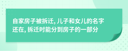 自家房子被拆迁, 儿子和女儿的名字还在, 拆迁时能分到房子的一部分