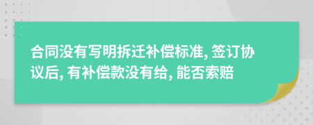 合同没有写明拆迁补偿标准, 签订协议后, 有补偿款没有给, 能否索赔