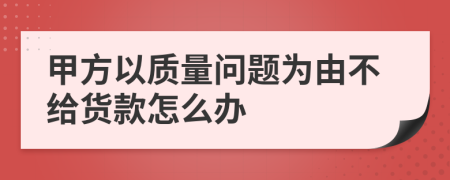 甲方以质量问题为由不给货款怎么办