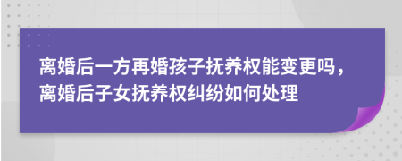 离婚后一方再婚孩子抚养权能变更吗，离婚后子女抚养权纠纷如何处理