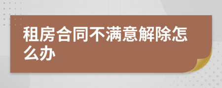 租房合同不满意解除怎么办