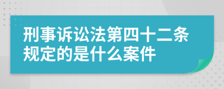 刑事诉讼法第四十二条规定的是什么案件