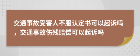 交通事故受害人不服认定书可以起诉吗，交通事故伤残赔偿可以起诉吗