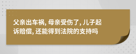 父亲出车祸, 母亲受伤了, 儿子起诉赔偿, 还能得到法院的支持吗