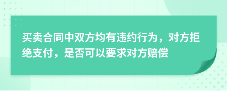 买卖合同中双方均有违约行为，对方拒绝支付，是否可以要求对方赔偿