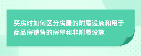 买房时如何区分房屋的附属设施和用于商品房销售的房屋和非附属设施