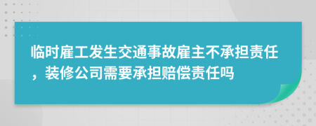 临时雇工发生交通事故雇主不承担责任，装修公司需要承担赔偿责任吗