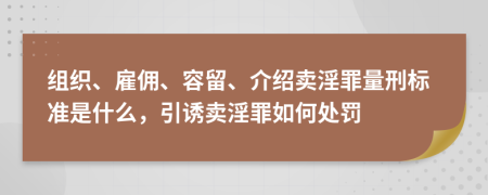 组织、雇佣、容留、介绍卖淫罪量刑标准是什么，引诱卖淫罪如何处罚
