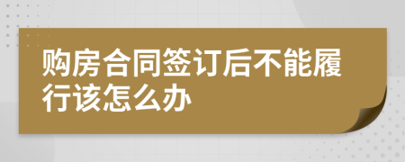 购房合同签订后不能履行该怎么办