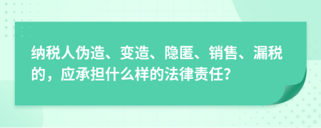 纳税人伪造、变造、隐匿、销售、漏税的，应承担什么样的法律责任？