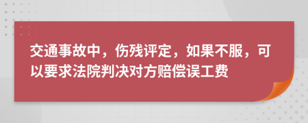 交通事故中，伤残评定，如果不服，可以要求法院判决对方赔偿误工费