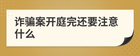 诈骗案开庭完还要注意什么