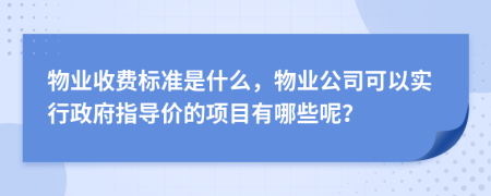 物业收费标准是什么，物业公司可以实行政府指导价的项目有哪些呢？