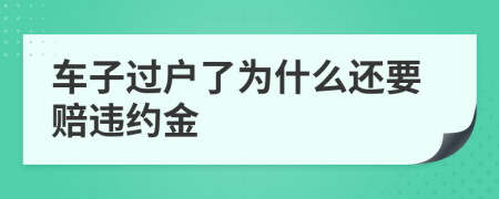 车子过户了为什么还要赔违约金