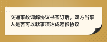 交通事故调解协议书签订后，双方当事人是否可以就事项达成赔偿协议