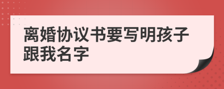 离婚协议书要写明孩子跟我名字