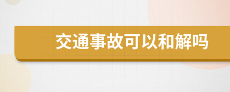 交通事故可以和解吗