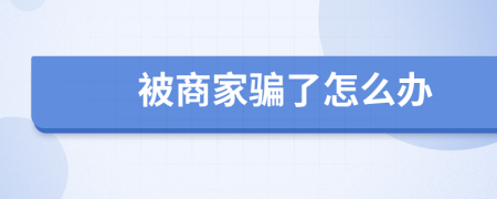 被商家骗了怎么办