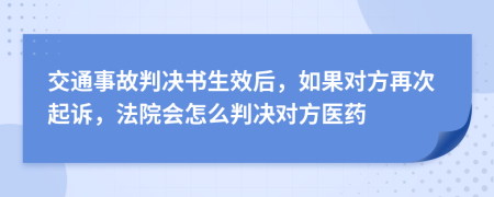 交通事故判决书生效后，如果对方再次起诉，法院会怎么判决对方医药