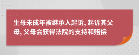 生母未成年被继承人起诉, 起诉其父母, 父母会获得法院的支持和赔偿