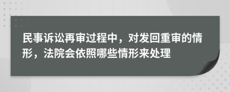 民事诉讼再审过程中，对发回重审的情形，法院会依照哪些情形来处理