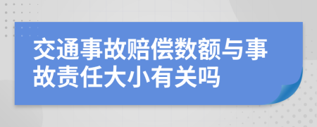 交通事故赔偿数额与事故责任大小有关吗