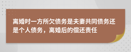 离婚时一方所欠债务是夫妻共同债务还是个人债务，离婚后的偿还责任