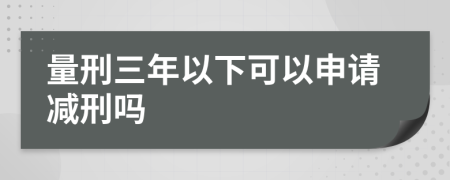 量刑三年以下可以申请减刑吗