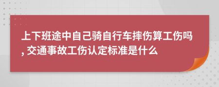 上下班途中自己骑自行车摔伤算工伤吗, 交通事故工伤认定标准是什么