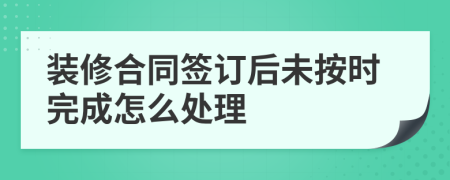 装修合同签订后未按时完成怎么处理