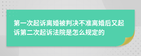 第一次起诉离婚被判决不准离婚后又起诉第二次起诉法院是怎么规定的