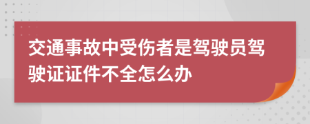 交通事故中受伤者是驾驶员驾驶证证件不全怎么办