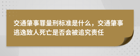 交通肇事罪量刑标准是什么，交通肇事逃逸致人死亡是否会被追究责任