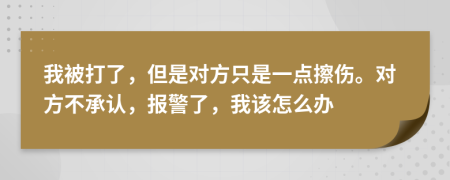 我被打了，但是对方只是一点擦伤。对方不承认，报警了，我该怎么办