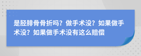 是胫腓骨骨折吗？做手术没？如果做手术没？如果做手术没有这么赔偿