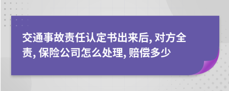 交通事故责任认定书出来后, 对方全责, 保险公司怎么处理, 赔偿多少